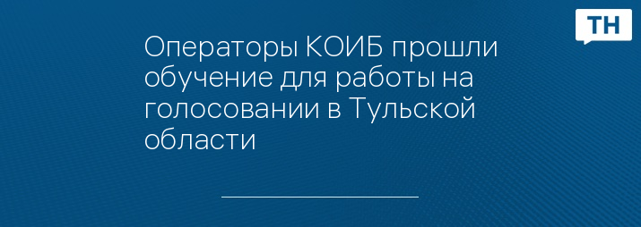 Операторы КОИБ прошли обучение для работы на голосовании в Тульской области