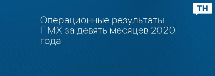 Операционные результаты ПМХ за девять месяцев 2020 года