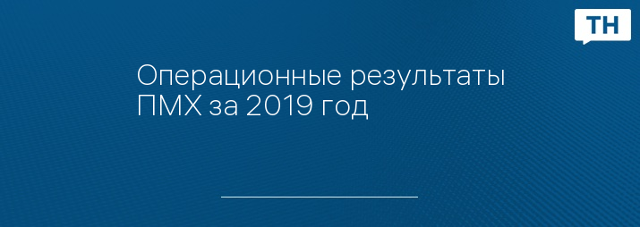 Операционные результаты ПМХ за 2019 год