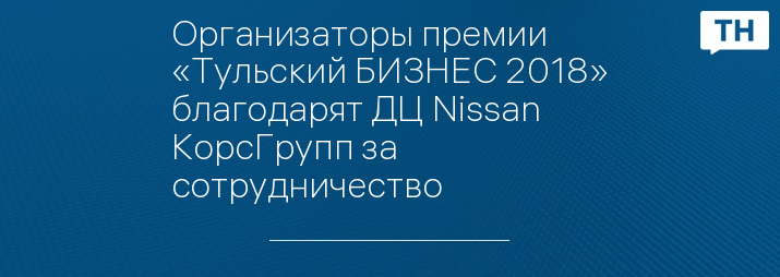 Организаторы премии «Тульский БИЗНЕС 2018» благодарят ДЦ Nissan КорсГрупп за сотрудничество