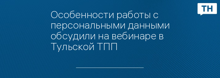 Особенности работы с персональными данными обсудили на вебинаре в Тульской ТПП 