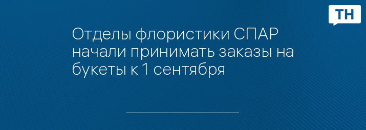 Отделы флористики СПАР начали принимать заказы на букеты к 1 сентября