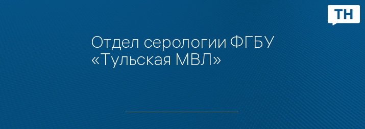 Отдел серологии ФГБУ «Тульская МВЛ» 