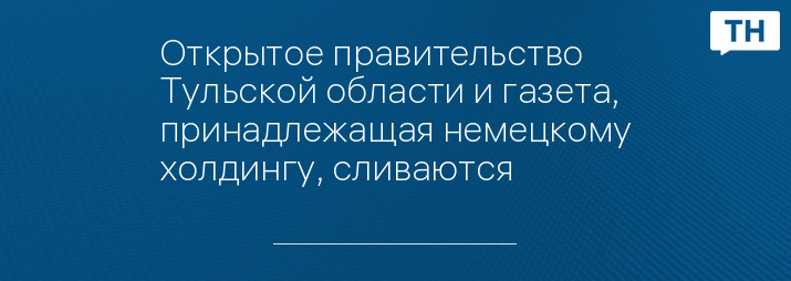 Открытое правительство Тульской области и газета, принадлежащая немецкому холдингу, сливаются