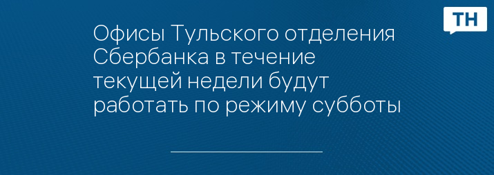 Офисы Тульского отделения Сбербанка в течение текущей недели будут работать по режиму субботы