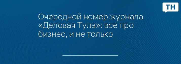 Очередной номер журнала «Деловая Тула»: все про бизнес, и не только