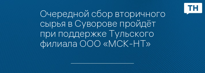 Очередной сбор вторичного сырья в Суворове пройдёт при поддержке Тульского филиала ООО «МСК-НТ» 