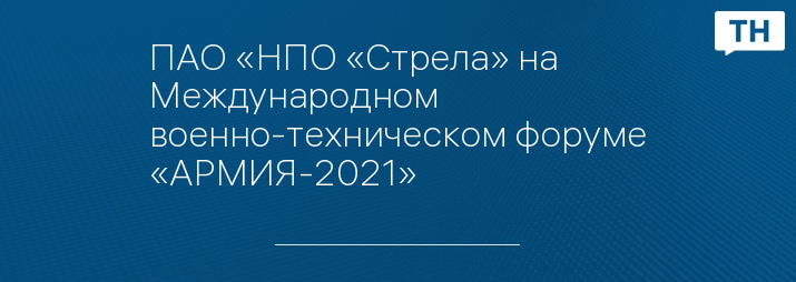 ПАО «НПО «Стрела» на Международном военно-техническом форуме «АРМИЯ-2021»