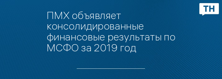 ПМХ объявляет консолидированные финансовые результаты по МСФО за 2019 год