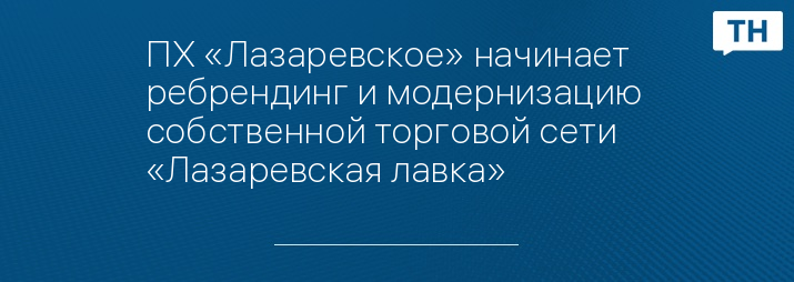 ПХ «Лазаревское» начинает ребрендинг и модернизацию  собственной торговой сети «Лазаревская лавка»
