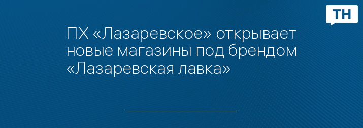 ПХ «Лазаревское» открывает новые магазины под брендом «Лазаревская лавка»