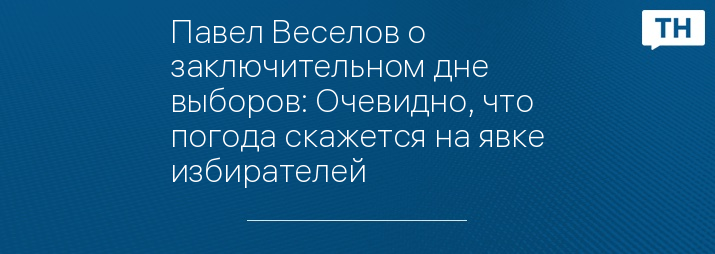 Павел Веселов о заключительном дне выборов: Очевидно, что погода скажется на явке избирателей