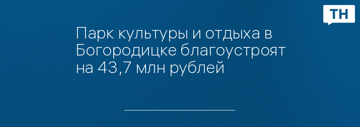 Парк культуры и отдыха в Богородицке благоустроят на 43,7 млн рублей