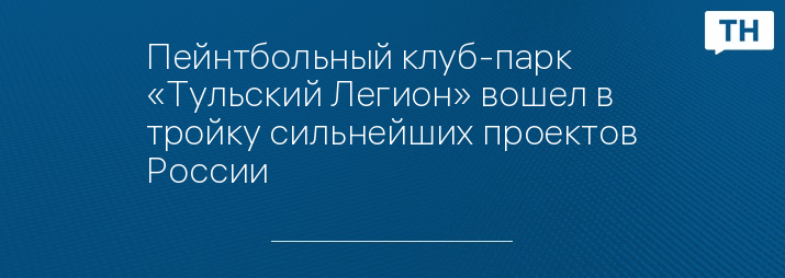 Пейнтбольный клуб-парк «Тульский Легион» вошел в тройку сильнейших проектов России