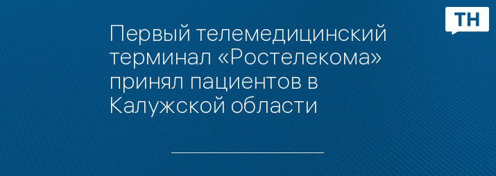 Первый телемедицинский терминал «Ростелекома» принял пациентов в Калужской области 