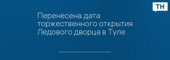 Перенесена дата торжественного открытия Ледового дворца в Туле