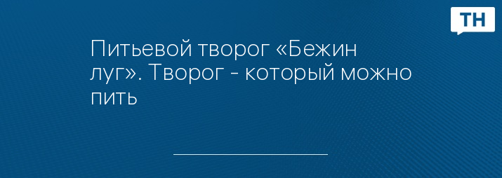 Питьевой творог «Бежин луг». Творог - который можно пить