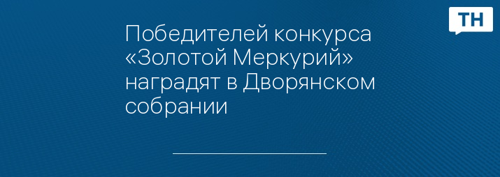 Победителей конкурса «Золотой Меркурий» наградят в Дворянском собрании