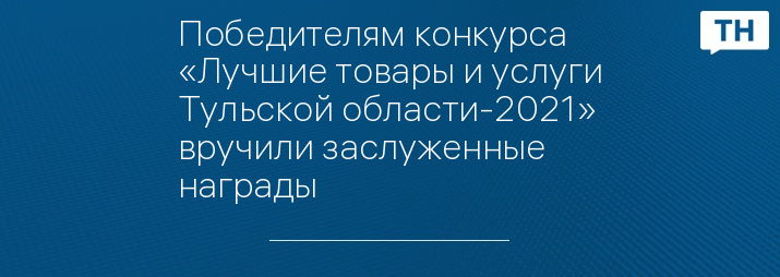 Победителям конкурса «Лучшие товары и услуги Тульской области-2021» вручили заслуженные награды 