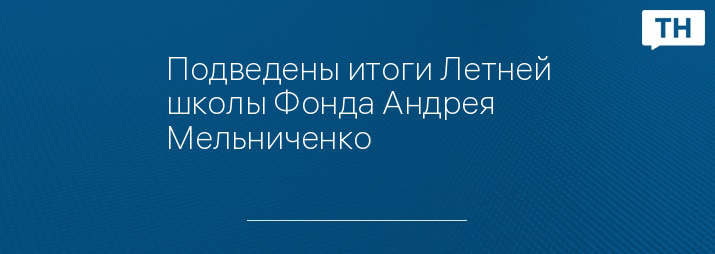 Подведены итоги Летней школы Фонда Андрея Мельниченко