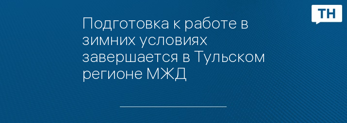 Подготовка к работе в зимних условиях завершается в Тульском регионе МЖД