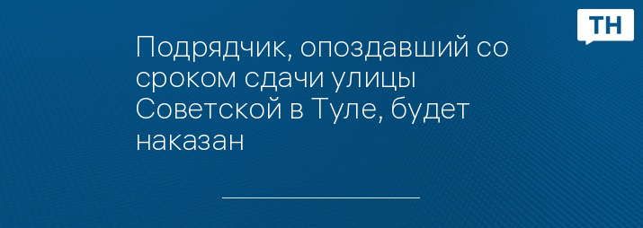 Подрядчик, опоздавший со сроком сдачи улицы Советской в Туле, будет наказан