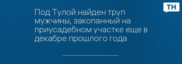 Под Тулой найден труп мужчины, закопанный на приусадебном участке еще в декабре прошлого года