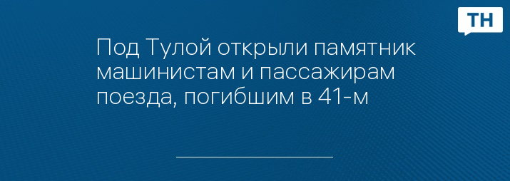 Под Тулой открыли памятник машинистам и пассажирам поезда, погибшим в 41-м