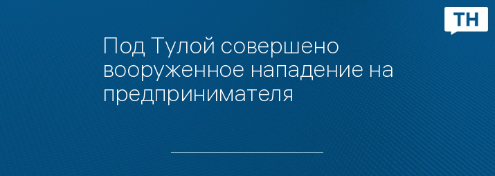 Под Тулой совершено вооруженное нападение на предпринимателя