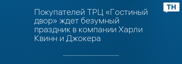 Покупателей ТРЦ «Гостиный двор» ждет безумный праздник в компании Харли Квинн и Джокера