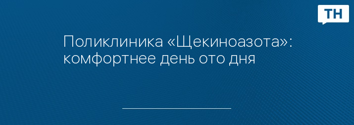 Поликлиника «Щекиноазота»: комфортнее день ото дня