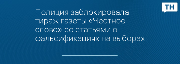 Полиция заблокировала тираж газеты «Честное слово» со статьями о фальсификациях на выборах