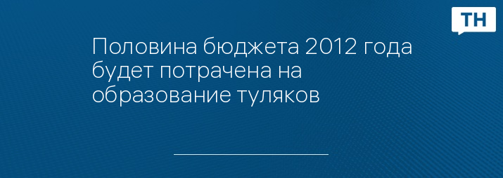 Половина бюджета 2012 года будет потрачена на образование туляков