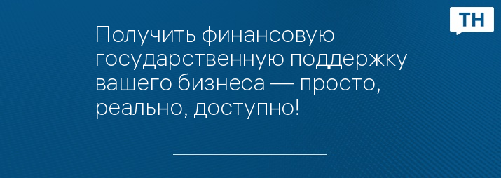 Получить финансовую государственную поддержку вашего бизнеса — просто, реально, доступно!