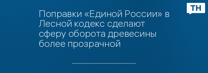 Поправки «Единой России» в Лесной кодекс сделают сферу оборота древесины более прозрачной