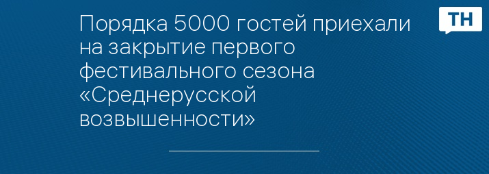 Порядка 5000 гостей приехали на закрытие первого фестивального сезона «Среднерусской возвышенности»