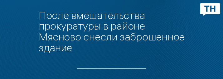 После вмешательства прокуратуры в районе Мясново снесли заброшенное здание 