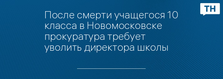 После смерти учащегося 10 класса в Новомосковске прокуратура требует уволить директора школы