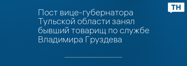 Пост вице-губернатора Тульской области занял бывший товарищ по службе Владимира Груздева