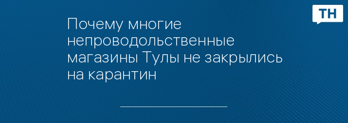 Почему многие непроводольственные магазины Тулы не закрылись на карантин