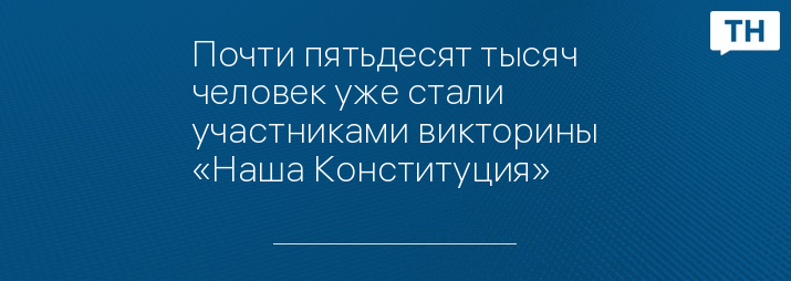 Почти пятьдесят тысяч человек уже стали участниками викторины «Наша Конституция»