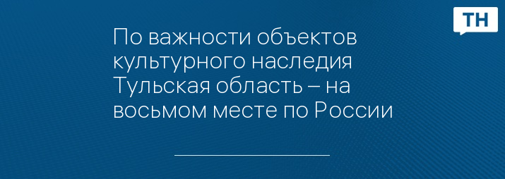 По важности объектов культурного наследия Тульская область – на восьмом месте по России