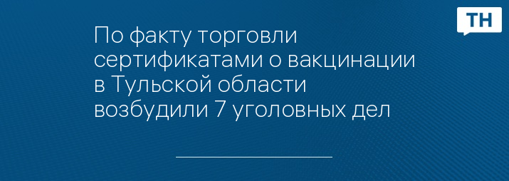 По факту торговли сертификатами о вакцинации в Тульской области возбудили 7 уголовных дел