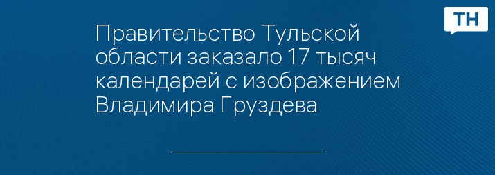 Правительство Тульской области заказало 17 тысяч календарей с изображением Владимира Груздева