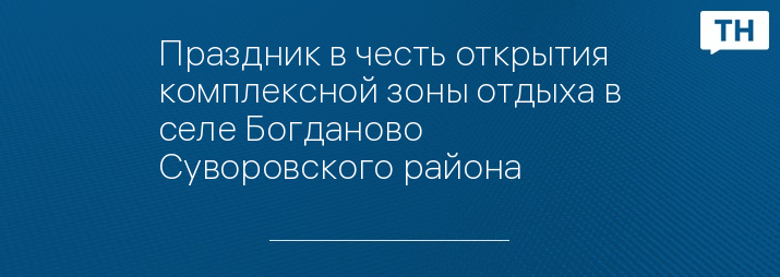 Праздник в честь открытия комплексной зоны отдыха в селе Богданово Суворовского района
