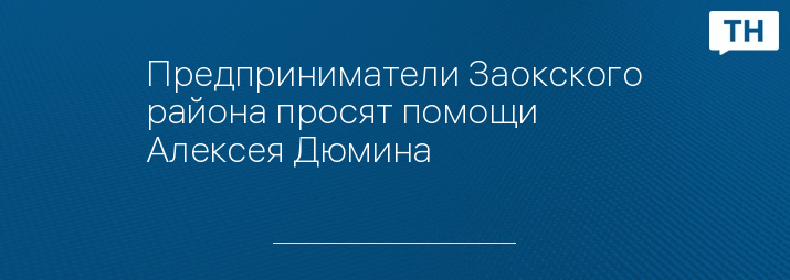 Предприниматели Заокского района просят помощи Алексея Дюмина 