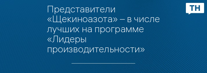 Представители «Щекиноазота» – в числе лучших на программе «Лидеры производительности»