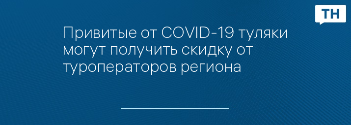 Привитые от COVID-19 туляки могут получить скидку от туроператоров региона