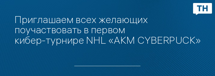 Приглашаем всех желающих поучаствовать в первом кибер-турнире NHL «AKM CYBERPUCK»