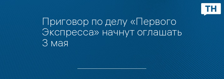 Приговор по делу «Первого Экспресса» начнут оглашать 3 мая 